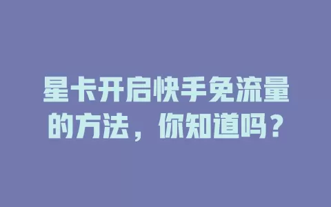 星卡开启快手免流量的方法，你知道吗？