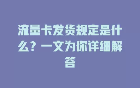 流量卡发货规定是什么？一文为你详细解答