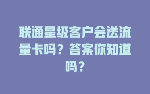 联通星级客户会送流量卡吗？答案你知道吗？