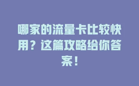 哪家的流量卡比较快用？这篇攻略给你答案！