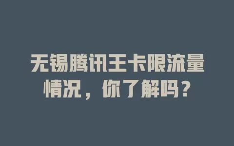 无锡腾讯王卡限流量情况，你了解吗？