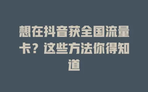 想在抖音获全国流量卡？这些方法你得知道