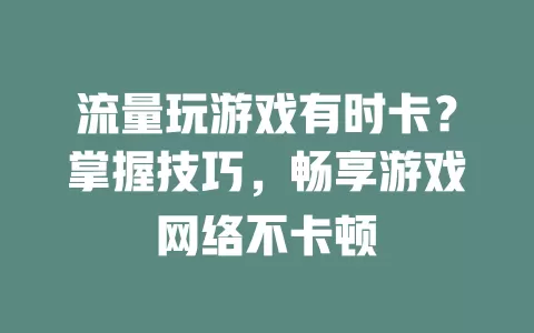 流量玩游戏有时卡？掌握技巧，畅享游戏网络不卡顿