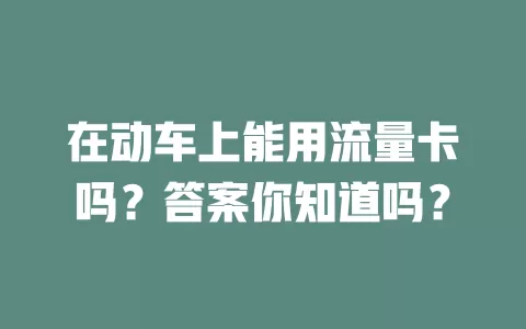 在动车上能用流量卡吗？答案你知道吗？