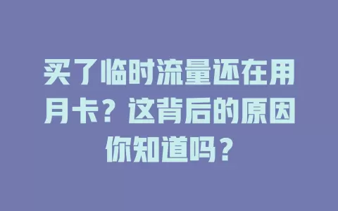 买了临时流量还在用月卡？这背后的原因你知道吗？