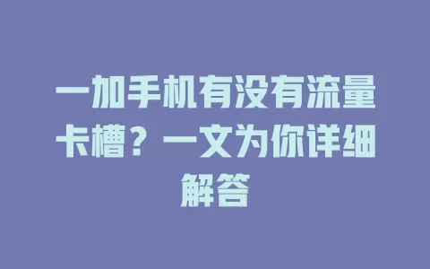 一加手机有没有流量卡槽？一文为你详细解答