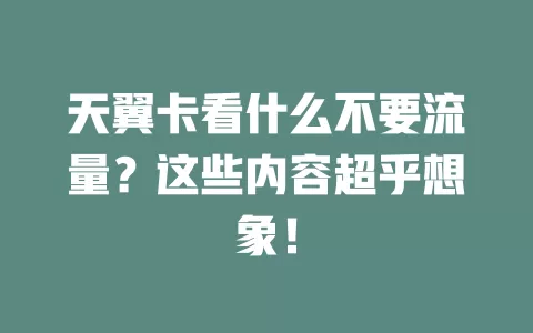 天翼卡看什么不要流量？这些内容超乎想象！