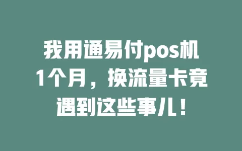 我用通易付pos机1个月，换流量卡竟遇到这些事儿！
