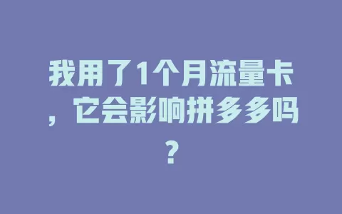 我用了1个月流量卡，它会影响拼多多吗？