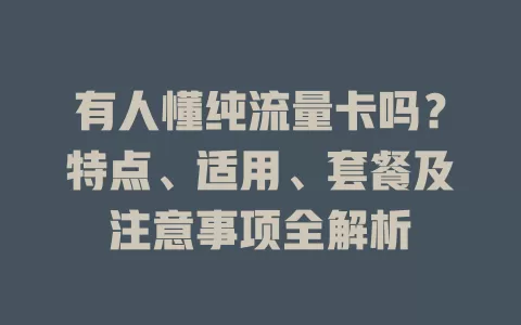 有人懂纯流量卡吗？特点、适用、套餐及注意事项全解析