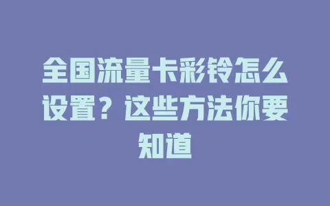 全国流量卡彩铃怎么设置？这些方法你要知道
