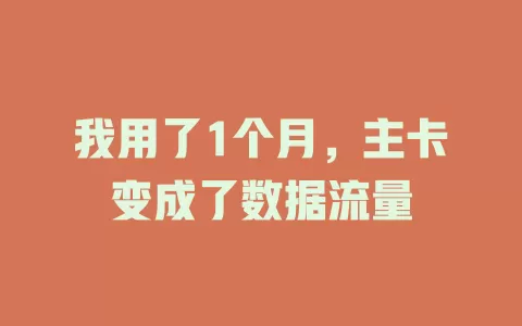 我用了1个月，主卡变成了数据流量