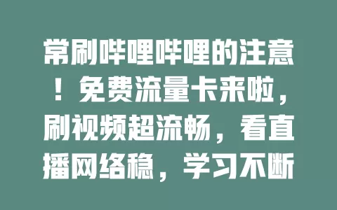 常刷哔哩哔哩的注意！免费流量卡来啦，刷视频超流畅，看直播网络稳，学习不断连，用应用不担心超流量，畅享精彩内容