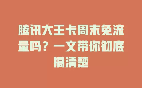 腾讯大王卡周末免流量吗？一文带你彻底搞清楚