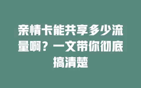亲情卡能共享多少流量啊？一文带你彻底搞清楚