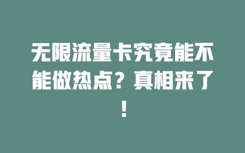 无限流量卡究竟能不能做热点？真相来了！