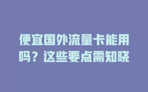 便宜国外流量卡能用吗？这些要点需知晓
