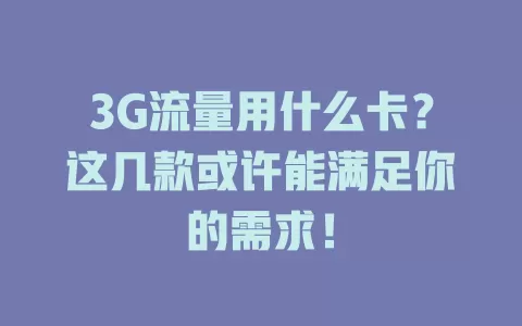 3G流量用什么卡？这几款或许能满足你的需求！