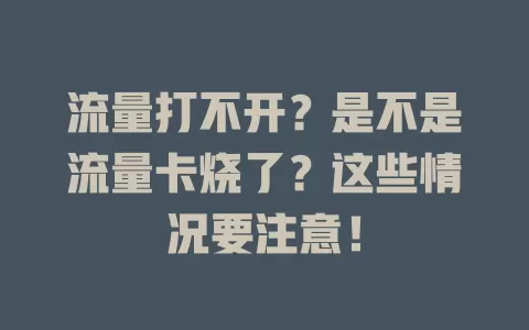 流量打不开？是不是流量卡烧了？这些情况要注意！