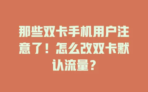 那些双卡手机用户注意了！怎么改双卡默认流量？