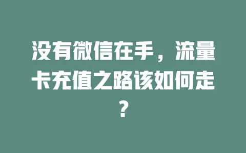 没有微信在手，流量卡充值之路该如何走？