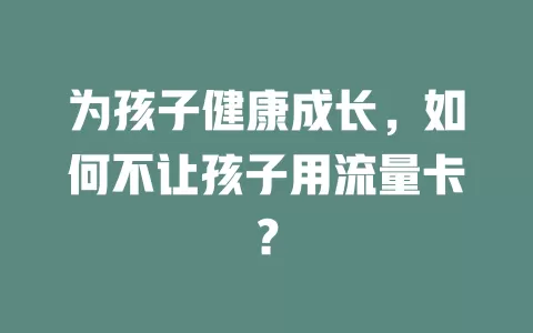 为孩子健康成长，如何不让孩子用流量卡？