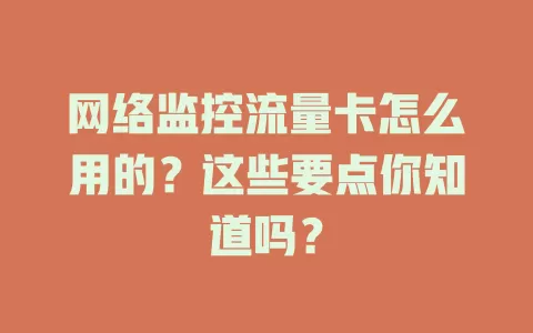 网络监控流量卡怎么用的？这些要点你知道吗？