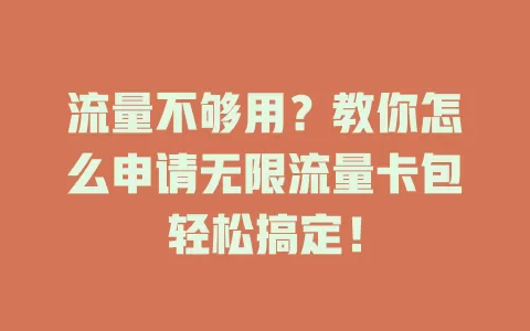 流量不够用？教你怎么申请无限流量卡包轻松搞定！