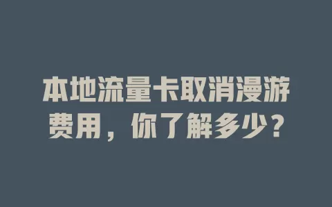 本地流量卡取消漫游费用，你了解多少？