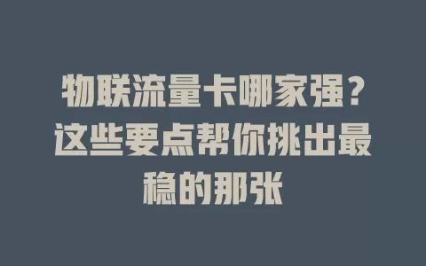 物联流量卡哪家强？这些要点帮你挑出最稳的那张