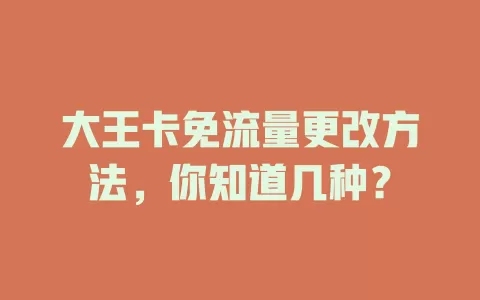 大王卡免流量更改方法，你知道几种？