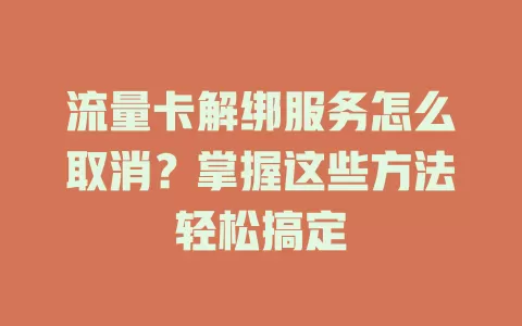 流量卡解绑服务怎么取消？掌握这些方法轻松搞定
