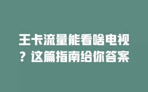 王卡流量能看啥电视？这篇指南给你答案