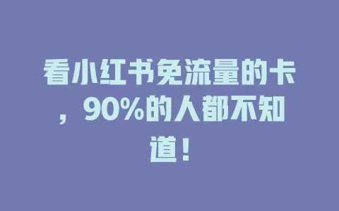 看小红书免流量的卡，90%的人都不知道！