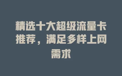 精选十大超级流量卡推荐，满足多样上网需求