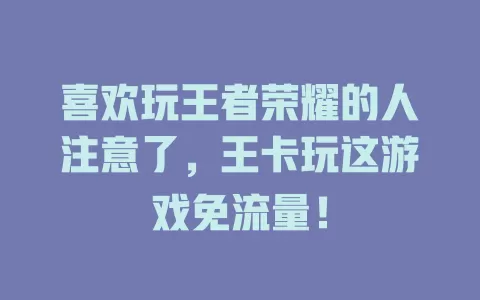 喜欢玩王者荣耀的人注意了，王卡玩这游戏免流量！