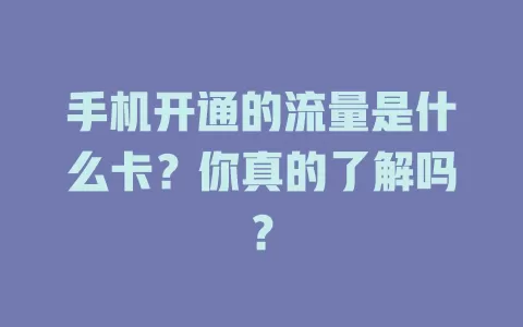手机开通的流量是什么卡？你真的了解吗？