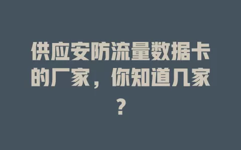 供应安防流量数据卡的厂家，你知道几家？