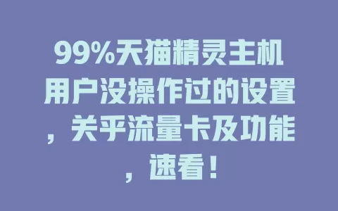 99%天猫精灵主机用户没操作过的设置，关乎流量卡及功能，速看！
