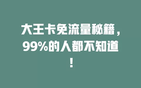 大王卡免流量秘籍，99%的人都不知道！
