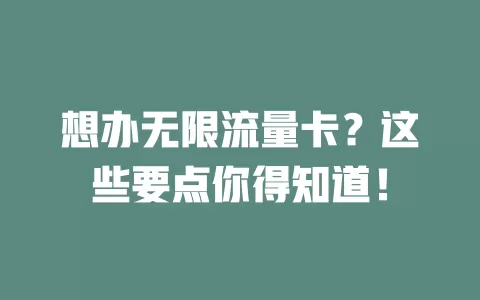 想办无限流量卡？这些要点你得知道！