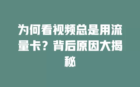 为何看视频总是用流量卡？背后原因大揭秘