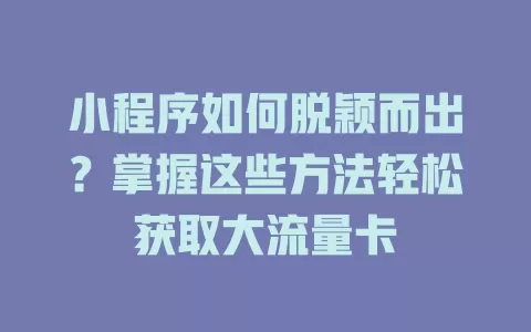 小程序如何脱颖而出？掌握这些方法轻松获取大流量卡