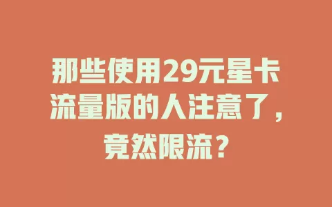 那些使用29元星卡流量版的人注意了，竟然限流？