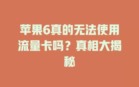 苹果6真的无法使用流量卡吗？真相大揭秘
