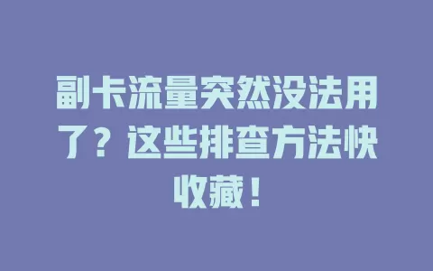 副卡流量突然没法用了？这些排查方法快收藏！