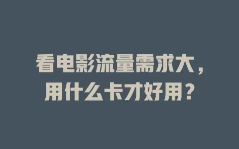 看电影流量需求大，用什么卡才好用？