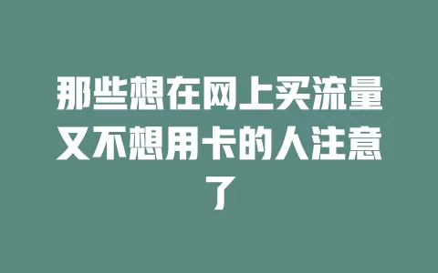 那些想在网上买流量又不想用卡的人注意了
