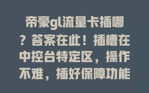 帝豪gl流量卡插哪？答案在此！插槽在中控台特定区，操作不难，插好保障功能，异常先查卡，重视此细节，让驾驶更便捷智能