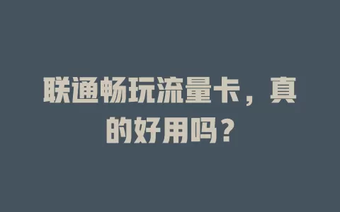 联通畅玩流量卡，真的好用吗？